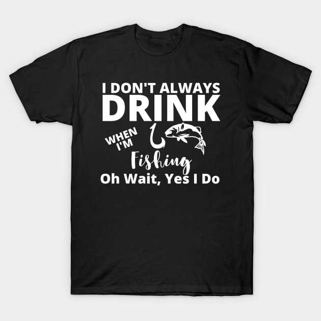 I Don't Always Drink When I'm Fishing T-Shirt by BeDesignerWorld
